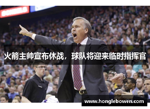 火箭主帅宣布休战，球队将迎来临时指挥官
