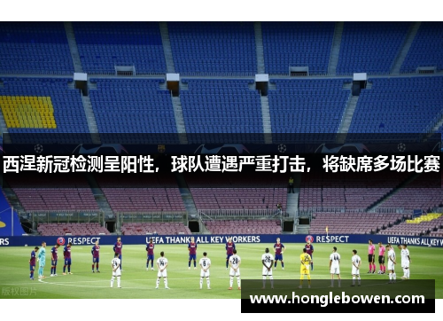 西涅新冠检测呈阳性，球队遭遇严重打击，将缺席多场比赛