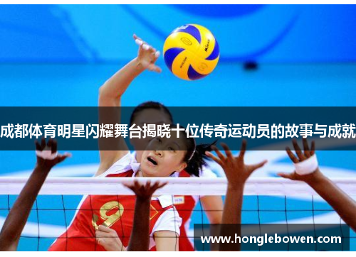 成都体育明星闪耀舞台揭晓十位传奇运动员的故事与成就