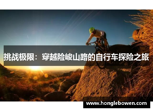 挑战极限：穿越险峻山路的自行车探险之旅