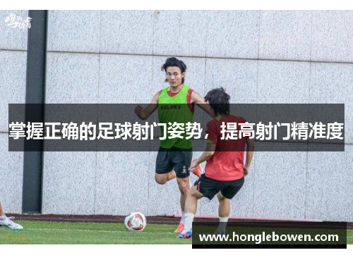 掌握正确的足球射门姿势，提高射门精准度
