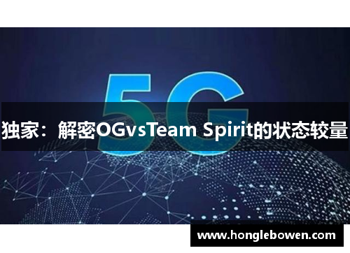 独家：解密OGvsTeam Spirit的状态较量