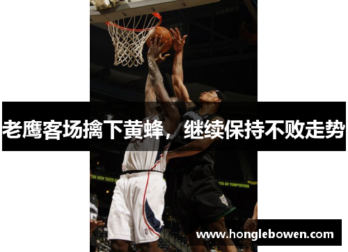 老鹰客场擒下黄蜂，继续保持不败走势