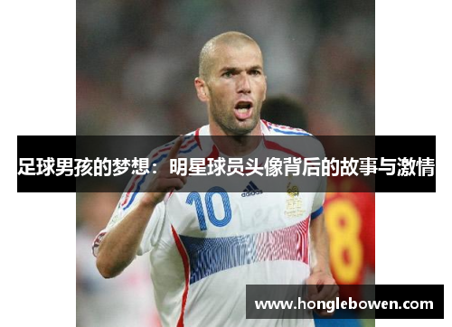 足球男孩的梦想：明星球员头像背后的故事与激情