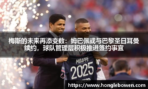 梅斯的未来再添变数：姆巴佩或与巴黎圣日耳曼续约，球队管理层积极推进签约事宜
