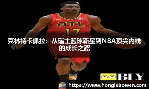 克林特卡佩拉：从瑞士篮球新星到NBA顶尖内线的成长之路