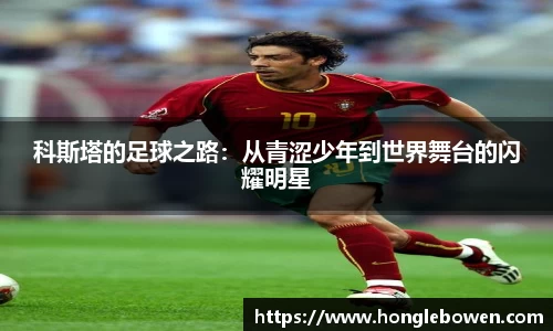 科斯塔的足球之路：从青涩少年到世界舞台的闪耀明星