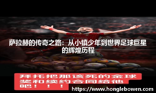 萨拉赫的传奇之路：从小镇少年到世界足球巨星的辉煌历程